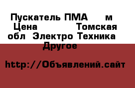 Пускатель ПМА 5202м › Цена ­ 3 500 - Томская обл. Электро-Техника » Другое   